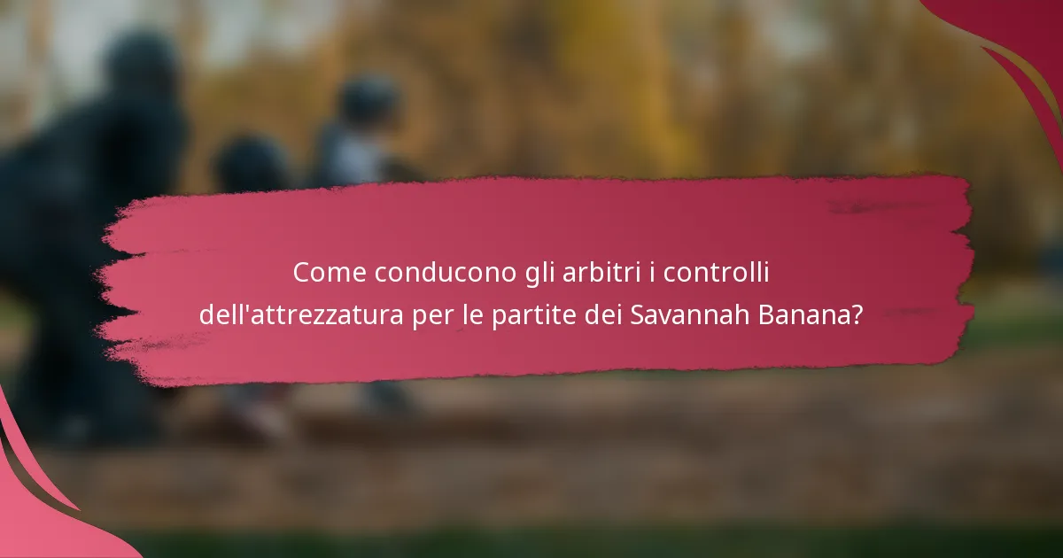 Come conducono gli arbitri i controlli dell'attrezzatura per le partite dei Savannah Banana?