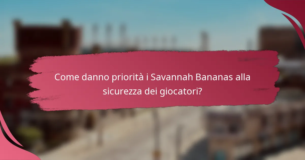 Come danno priorità i Savannah Bananas alla sicurezza dei giocatori?