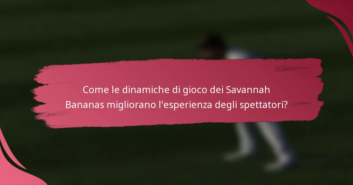 Come le dinamiche di gioco dei Savannah Bananas migliorano l'esperienza degli spettatori?