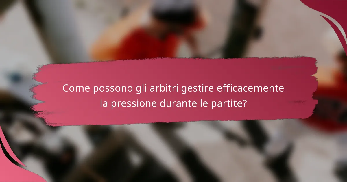 Come possono gli arbitri gestire efficacemente la pressione durante le partite?