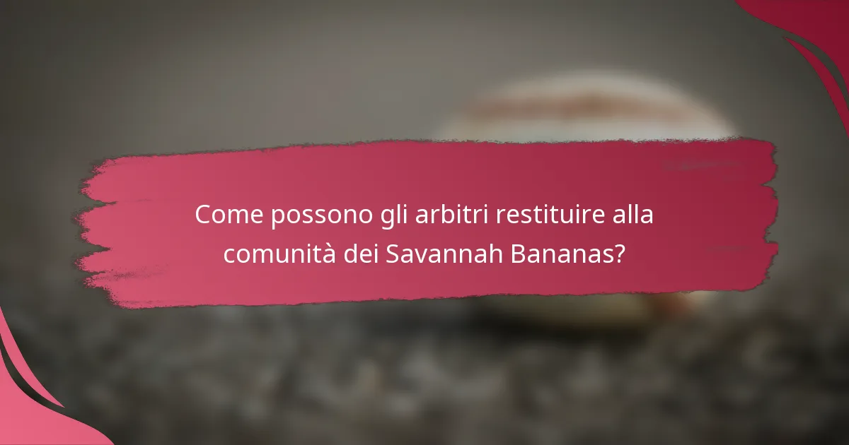 Come possono gli arbitri restituire alla comunità dei Savannah Bananas?