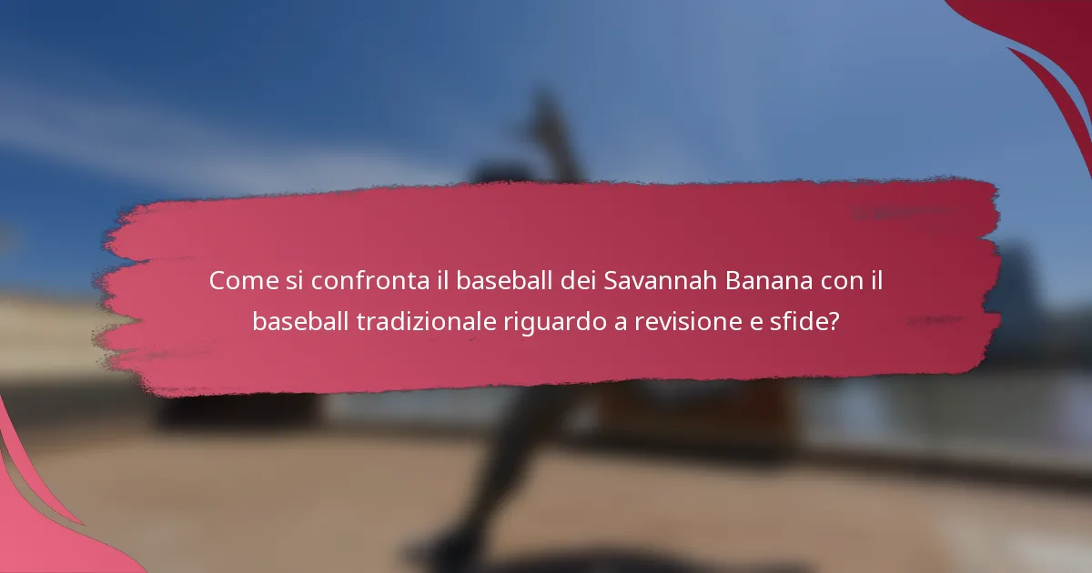Come si confronta il baseball dei Savannah Banana con il baseball tradizionale riguardo a revisione e sfide?