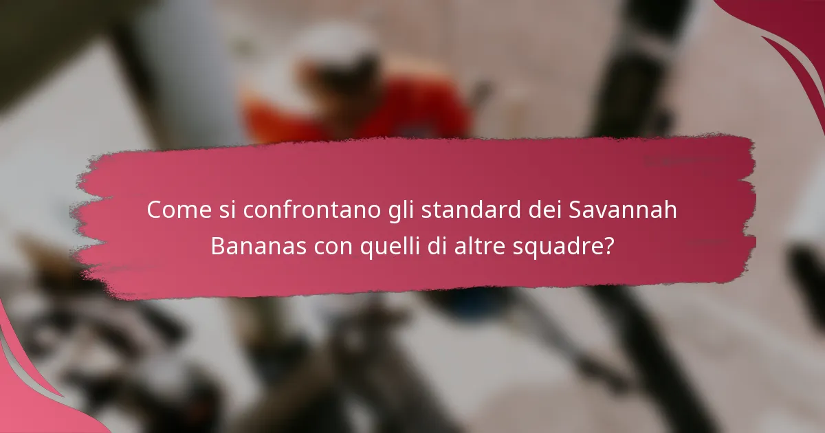 Come si confrontano gli standard dei Savannah Bananas con quelli di altre squadre?