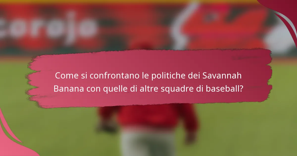 Come si confrontano le politiche dei Savannah Banana con quelle di altre squadre di baseball?