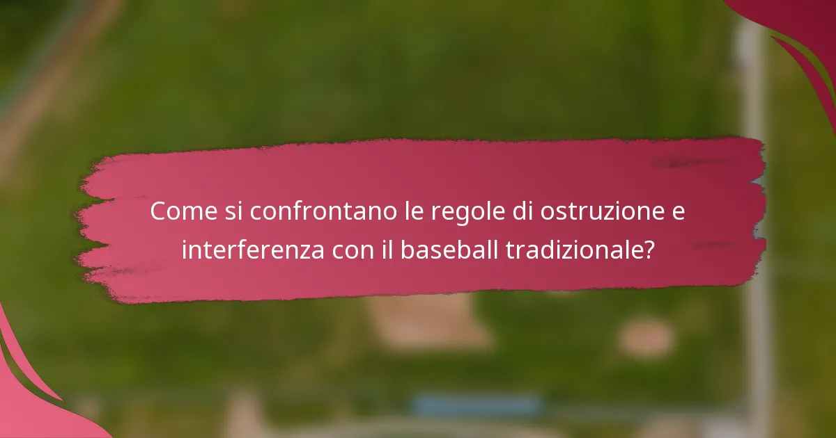 Come si confrontano le regole di ostruzione e interferenza con il baseball tradizionale?