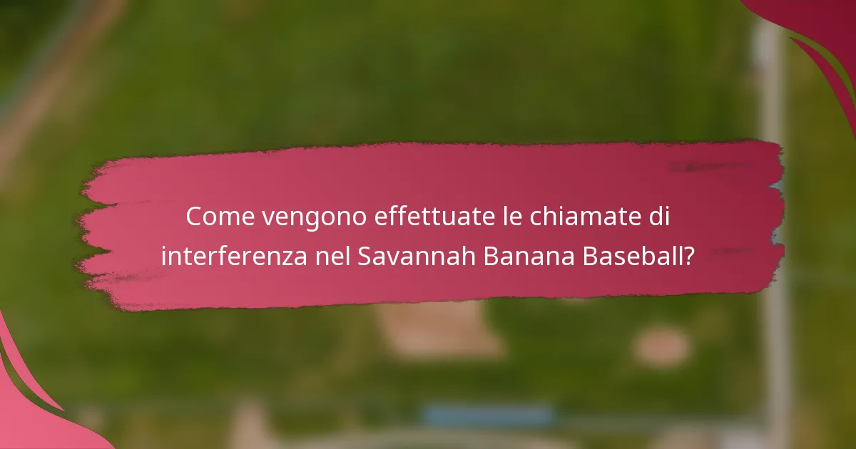 Come vengono effettuate le chiamate di interferenza nel Savannah Banana Baseball?