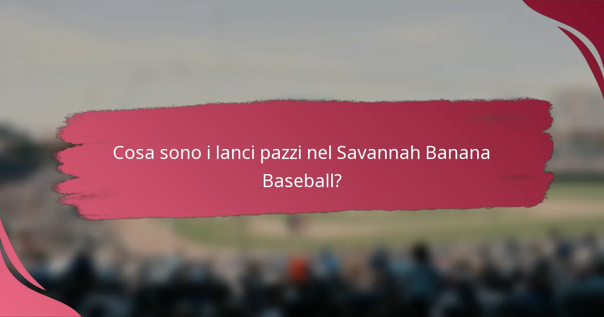 Cosa sono i lanci pazzi nel Savannah Banana Baseball?