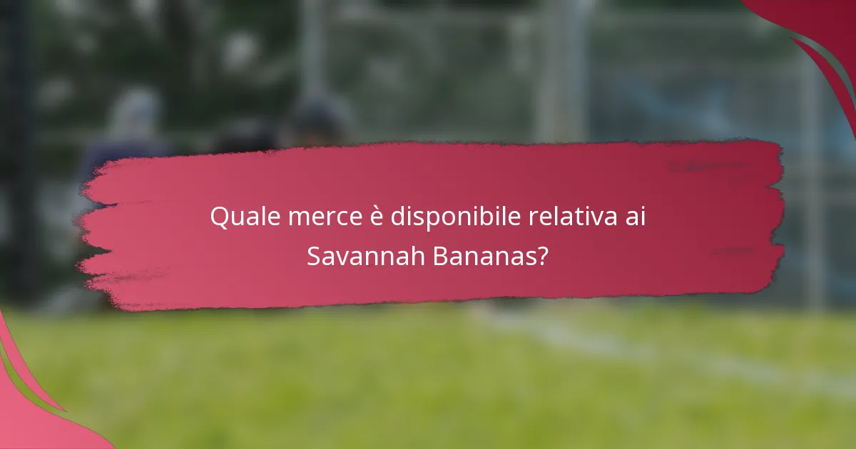 Quale merce è disponibile relativa ai Savannah Bananas?
