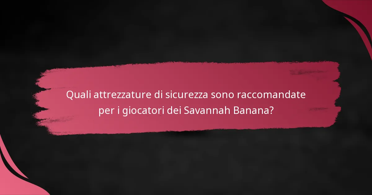 Quali attrezzature di sicurezza sono raccomandate per i giocatori dei Savannah Banana?
