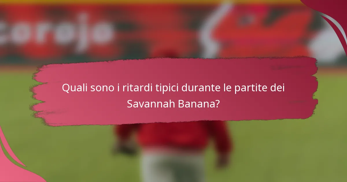 Quali sono i ritardi tipici durante le partite dei Savannah Banana?