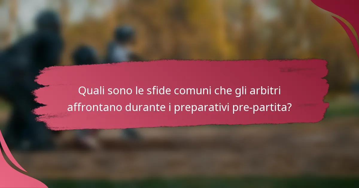 Quali sono le sfide comuni che gli arbitri affrontano durante i preparativi pre-partita?
