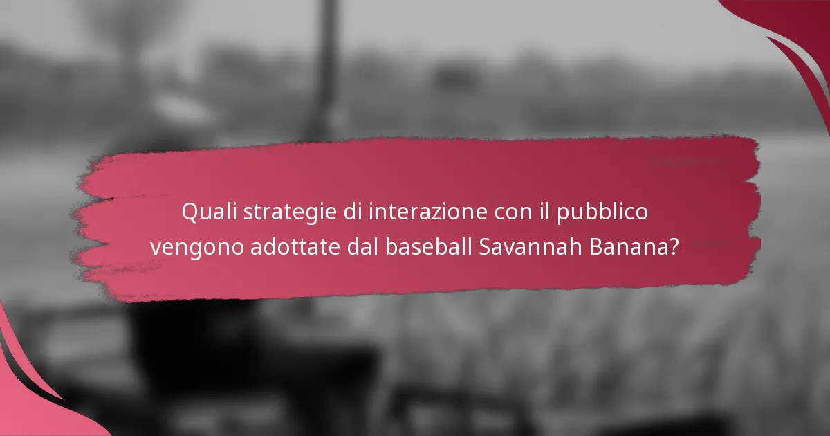 Quali strategie di interazione con il pubblico vengono adottate dal baseball Savannah Banana?